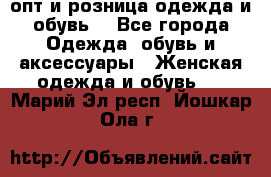  опт и розница одежда и обувь  - Все города Одежда, обувь и аксессуары » Женская одежда и обувь   . Марий Эл респ.,Йошкар-Ола г.